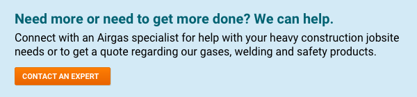 Need more or need to get more done? We can help. Connect with an Airgas specialist for help with your heavy construction jobsite needs or to get a quote regarding our gases, welding and safety products - Contact An Expert.