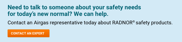 Need to talk to someone about your safety needs for today’s new normal?  We can help.  Contact an Airgas representative today about RADNOR® safety products.   - Contact An Expert.