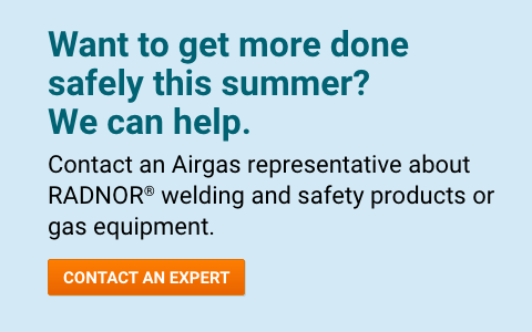 Want to get more done safely this summer? We can help. Contact an Airgas representative about RADNOR® welding and safety products or gas equipment. - Contact An Expert.