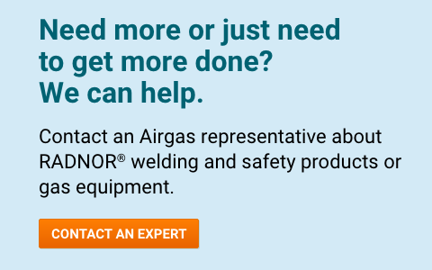 Need more or just need to get more done?  We can help.  Contact an Airgas representative today about RADNOR™ welding and safety products or gas equipment.   - Contact An Expert.