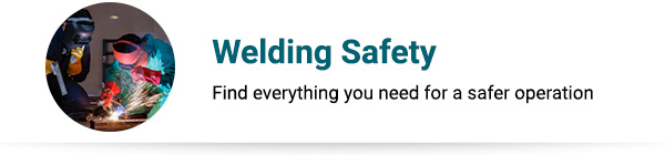 Welding Safety Collection Find everything you need for a safer operation